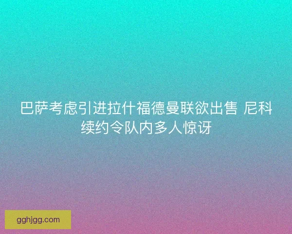 巴萨考虑引进拉什福德曼联欲出售 尼科续约令队内多人惊讶