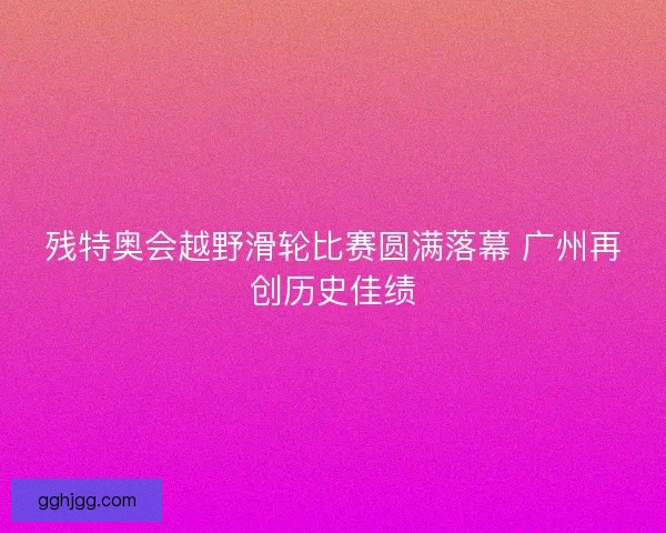 残特奥会越野滑轮比赛圆满落幕 广州再创历史佳绩 残特奥会越野滑轮比赛圆满落幕 广州再创历史佳绩