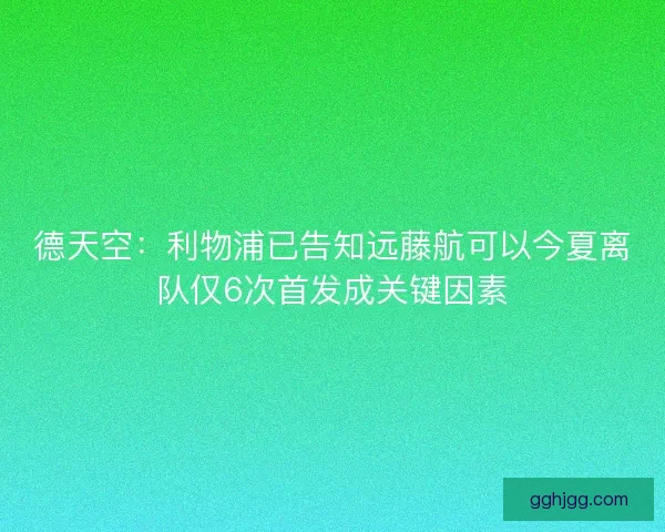 德天空:利物浦已告知远藤航可以今夏离队仅6次首发成关键因素 德天空:利物浦已告知远藤航可以今夏离队仅6次首发成关键因素