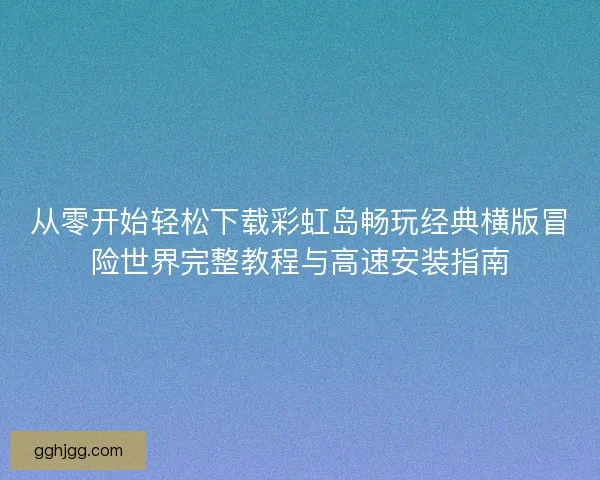 从零开始轻松下载彩虹岛畅玩经典横版冒险世界完整教程与高速安装指南 从零开始轻松下载彩虹岛畅玩经典横版冒险世界完整教程与高速安装指南