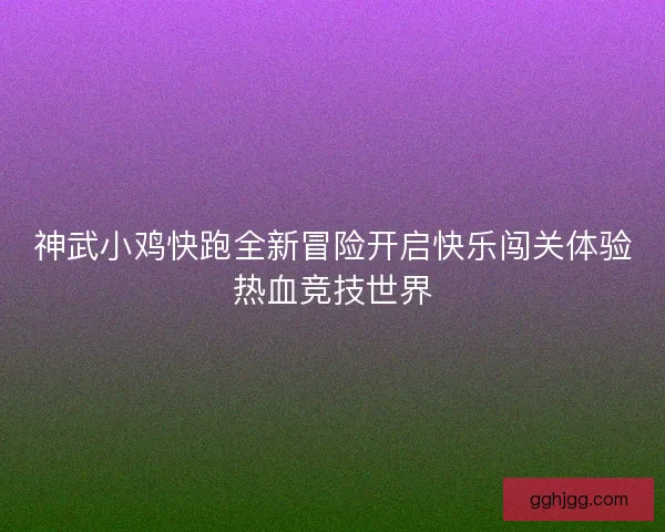 神武小鸡快跑全新冒险开启快乐闯关体验热血竞技世界 神武小鸡快跑全新冒险开启快乐闯关体验热血竞技世界