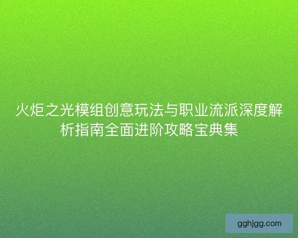 火炬之光模组创意玩法与职业流派深度解析指南全面进阶攻略宝典集