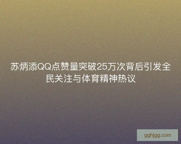 苏炳添QQ点赞量突破25万次背后引发全民关注与体育精神热议