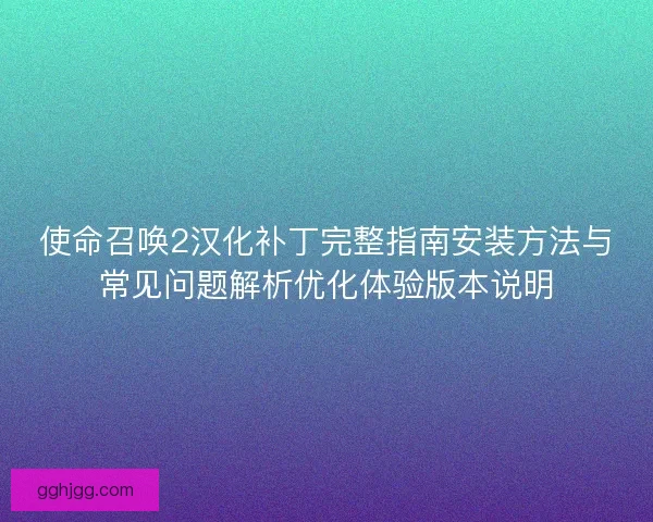 使命召唤2汉化补丁完整指南安装方法与常见问题解析优化体验版本说明 使命召唤2汉化补丁完整指南安装方法与常见问题解析优化体验版本说明
